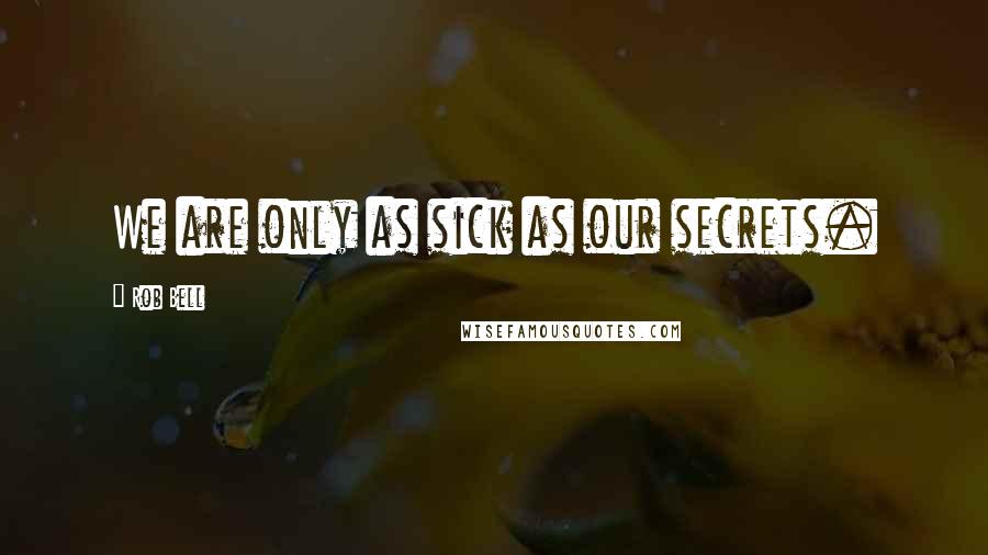 Rob Bell Quotes: We are only as sick as our secrets.