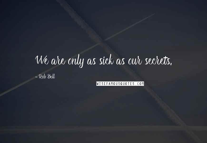 Rob Bell Quotes: We are only as sick as our secrets.
