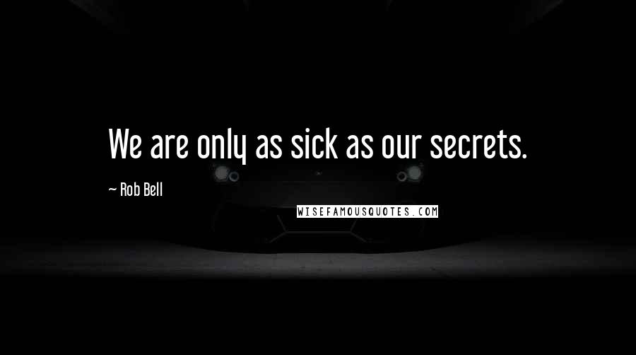 Rob Bell Quotes: We are only as sick as our secrets.
