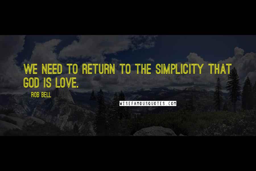 Rob Bell Quotes: We need to return to the simplicity that God is love.