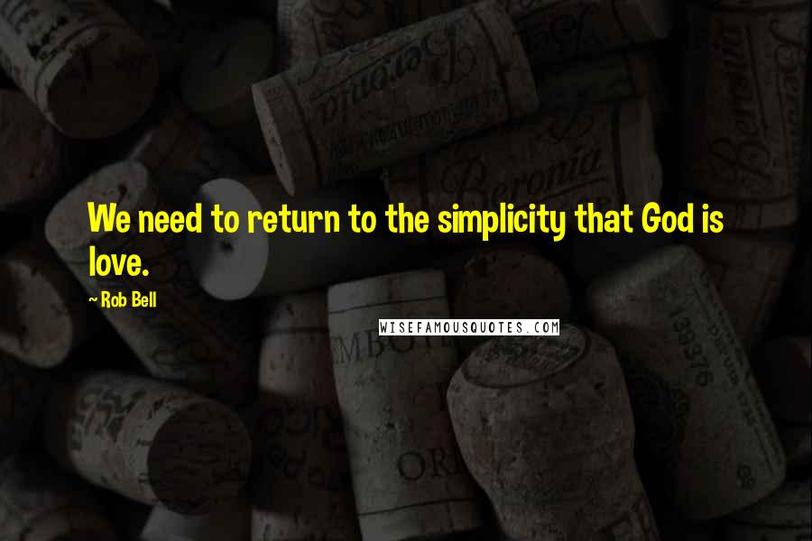 Rob Bell Quotes: We need to return to the simplicity that God is love.