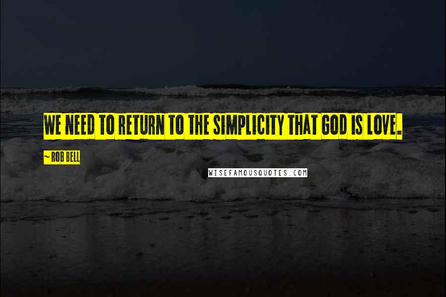 Rob Bell Quotes: We need to return to the simplicity that God is love.