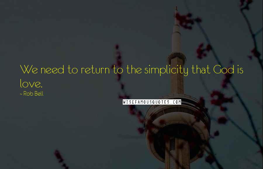 Rob Bell Quotes: We need to return to the simplicity that God is love.