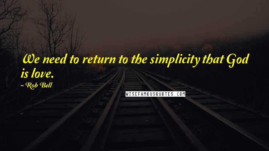 Rob Bell Quotes: We need to return to the simplicity that God is love.