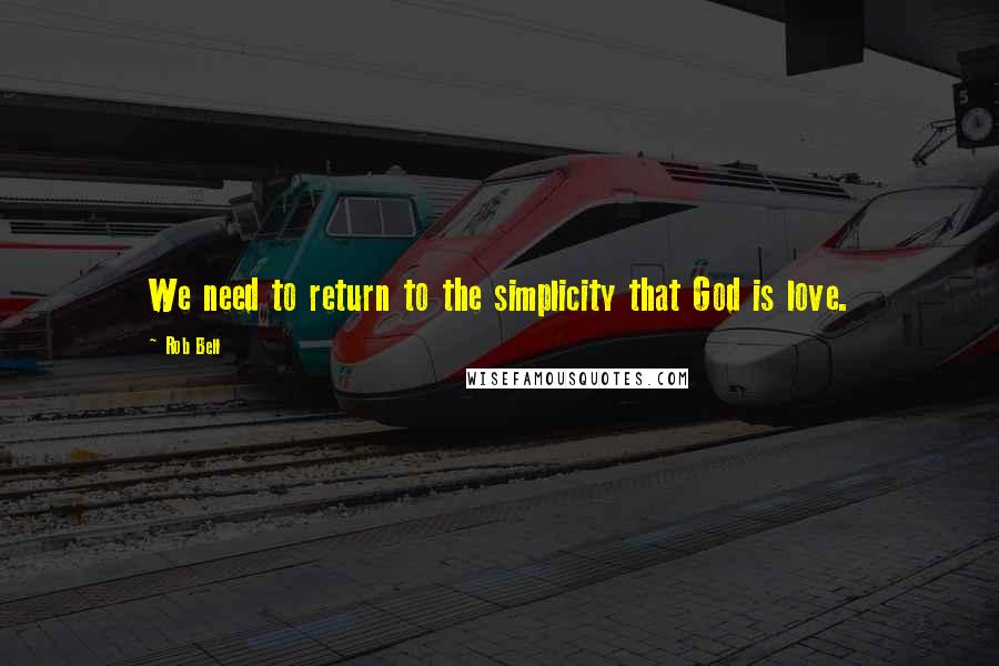 Rob Bell Quotes: We need to return to the simplicity that God is love.