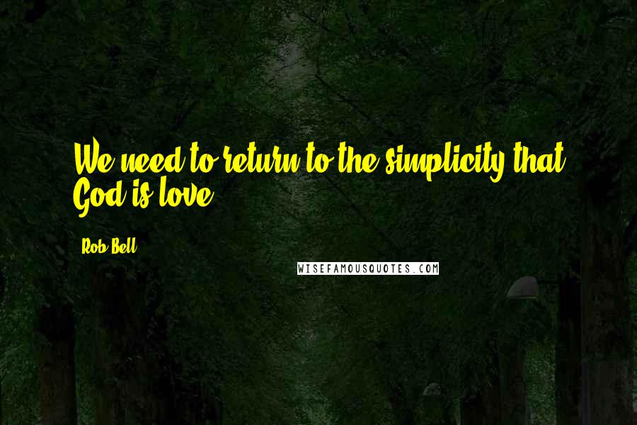 Rob Bell Quotes: We need to return to the simplicity that God is love.