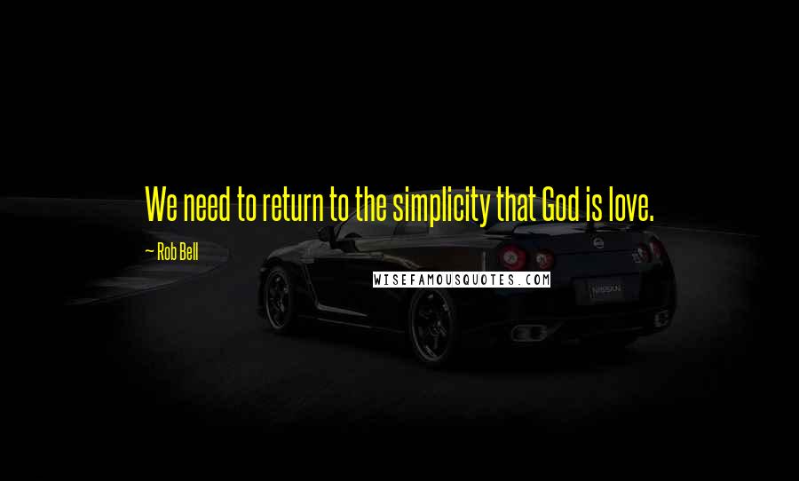 Rob Bell Quotes: We need to return to the simplicity that God is love.