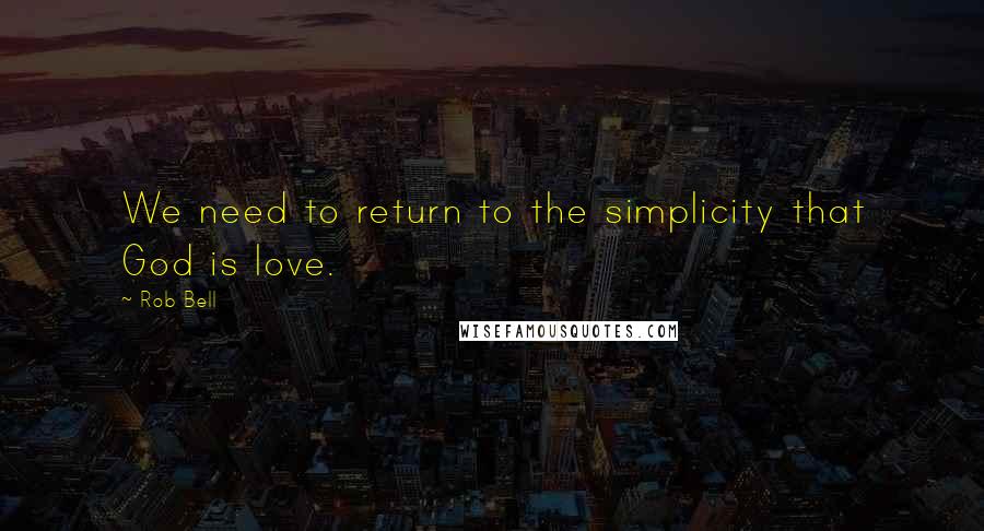 Rob Bell Quotes: We need to return to the simplicity that God is love.