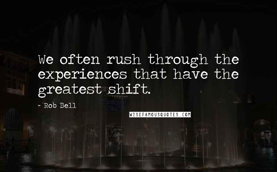 Rob Bell Quotes: We often rush through the experiences that have the greatest shift.