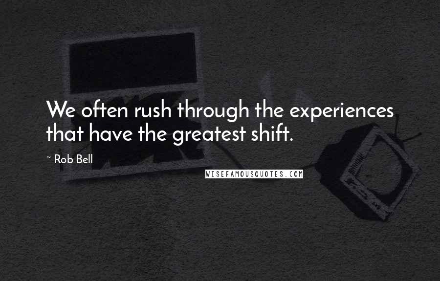 Rob Bell Quotes: We often rush through the experiences that have the greatest shift.