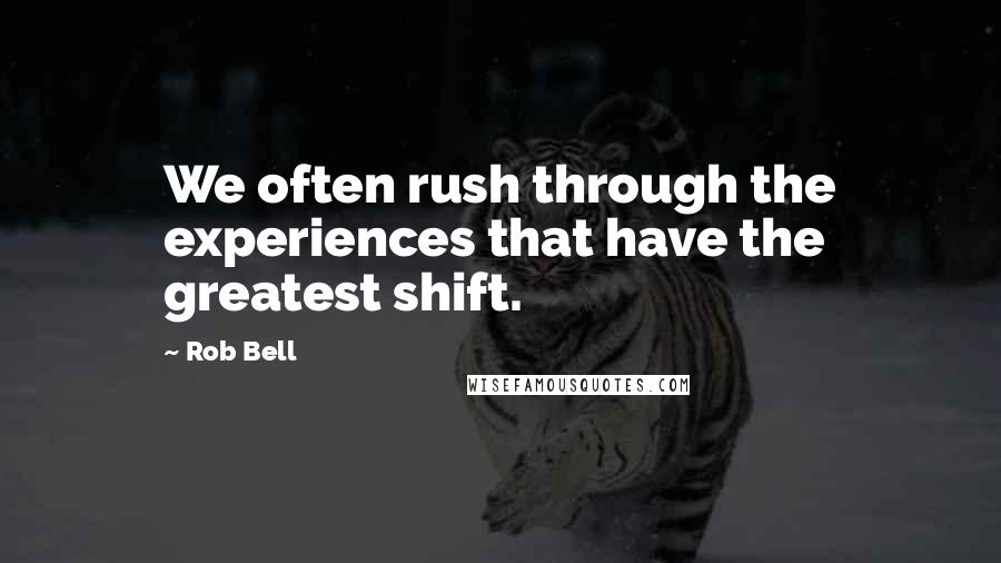 Rob Bell Quotes: We often rush through the experiences that have the greatest shift.