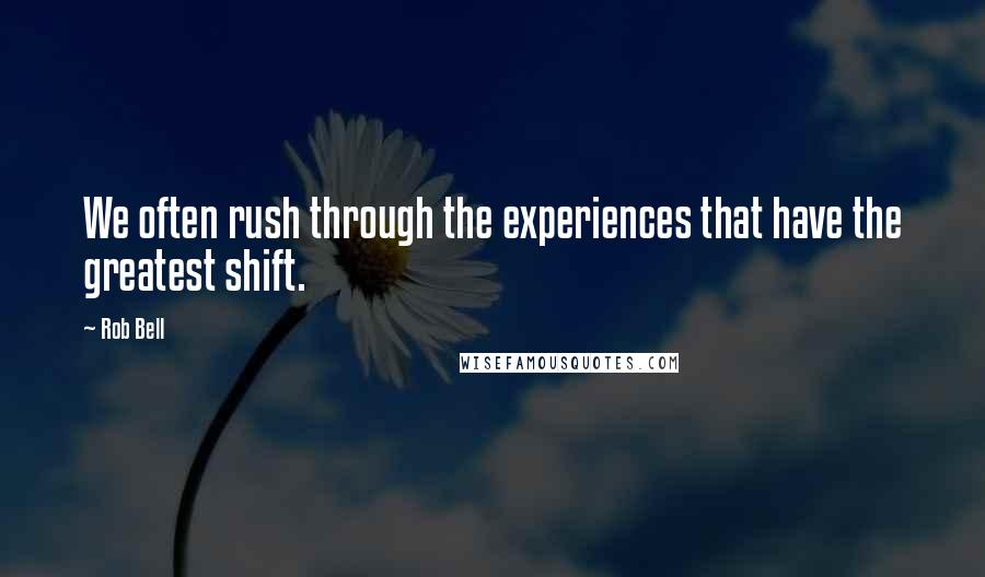 Rob Bell Quotes: We often rush through the experiences that have the greatest shift.