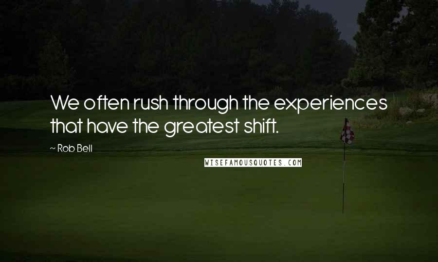 Rob Bell Quotes: We often rush through the experiences that have the greatest shift.