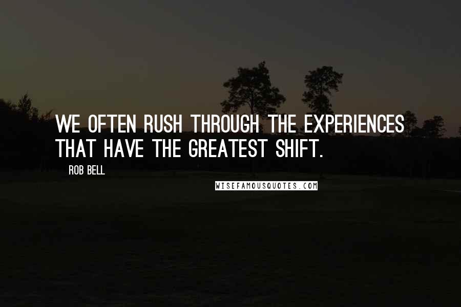 Rob Bell Quotes: We often rush through the experiences that have the greatest shift.