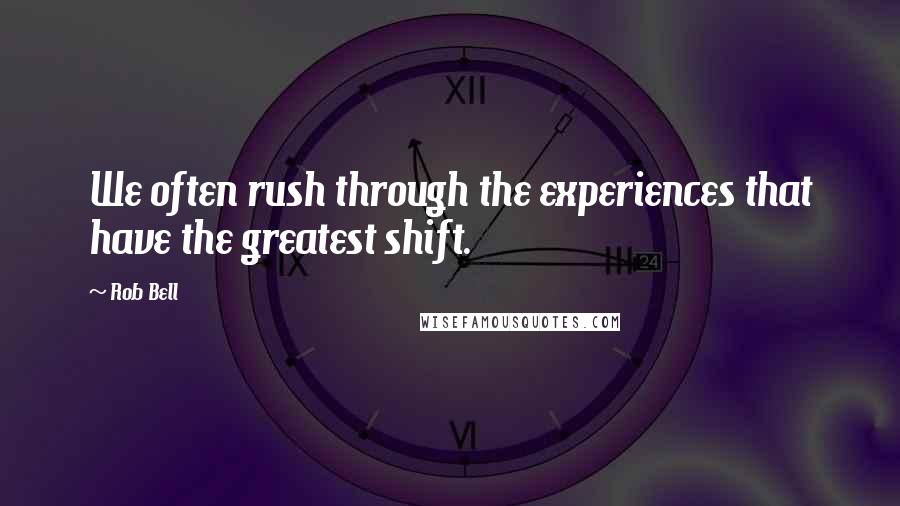 Rob Bell Quotes: We often rush through the experiences that have the greatest shift.