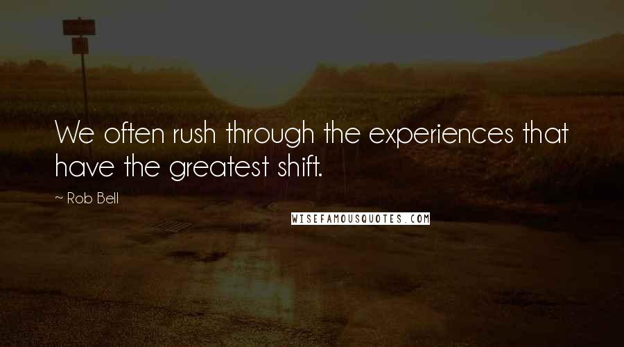 Rob Bell Quotes: We often rush through the experiences that have the greatest shift.