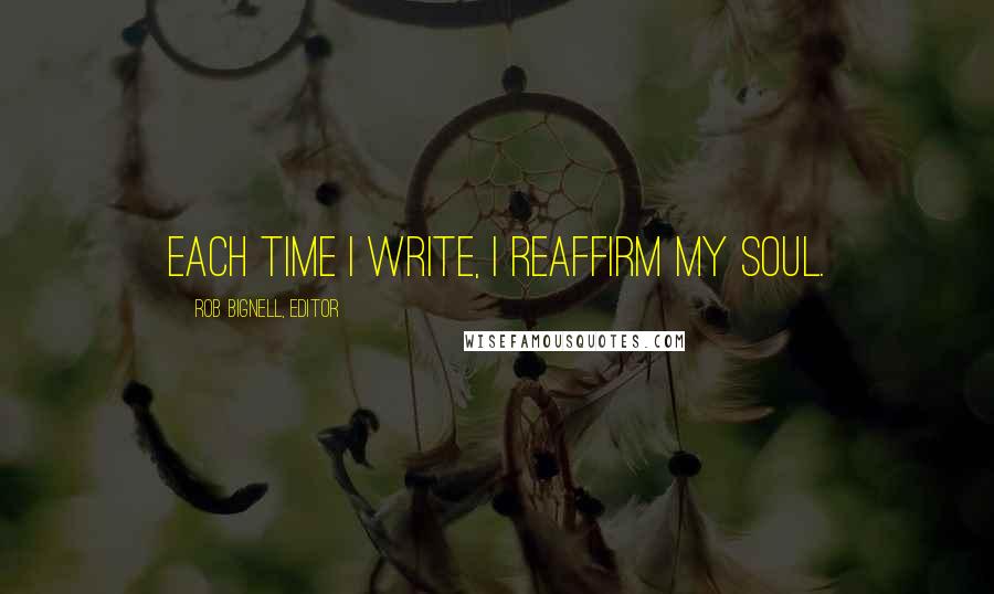 Rob Bignell, Editor Quotes: Each time I write, I reaffirm my soul.