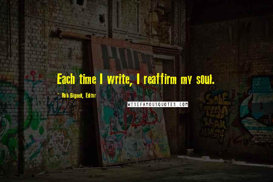 Rob Bignell, Editor Quotes: Each time I write, I reaffirm my soul.