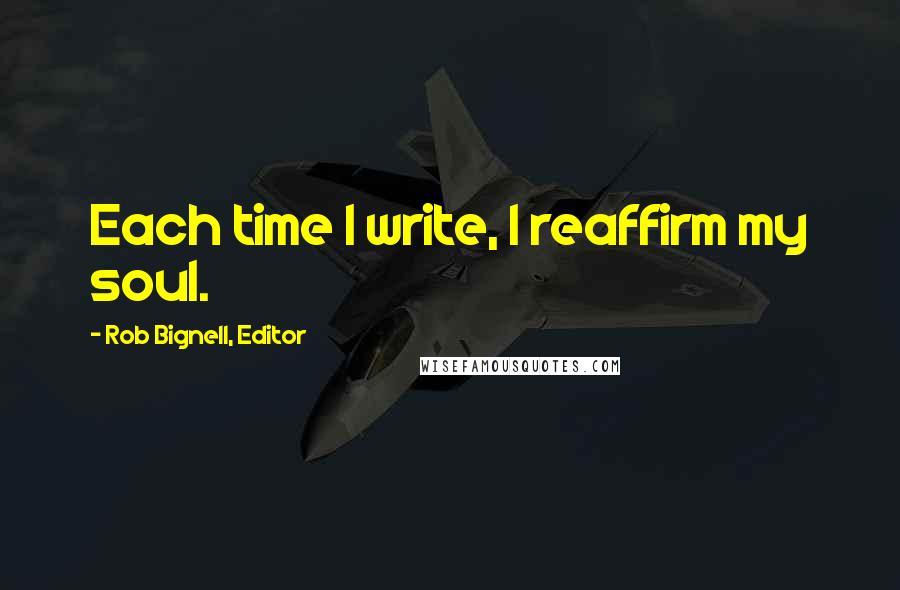 Rob Bignell, Editor Quotes: Each time I write, I reaffirm my soul.