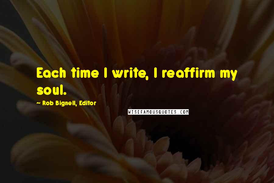 Rob Bignell, Editor Quotes: Each time I write, I reaffirm my soul.