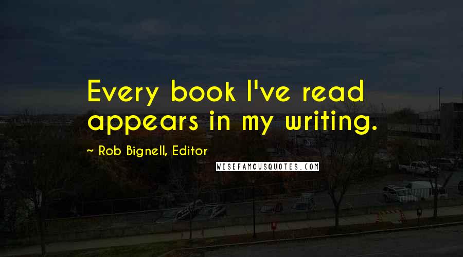 Rob Bignell, Editor Quotes: Every book I've read appears in my writing.