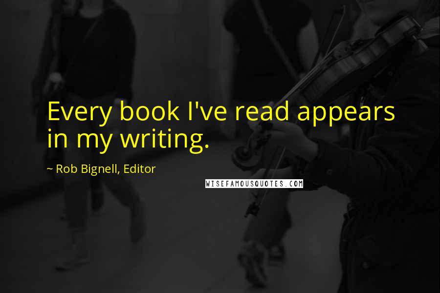 Rob Bignell, Editor Quotes: Every book I've read appears in my writing.