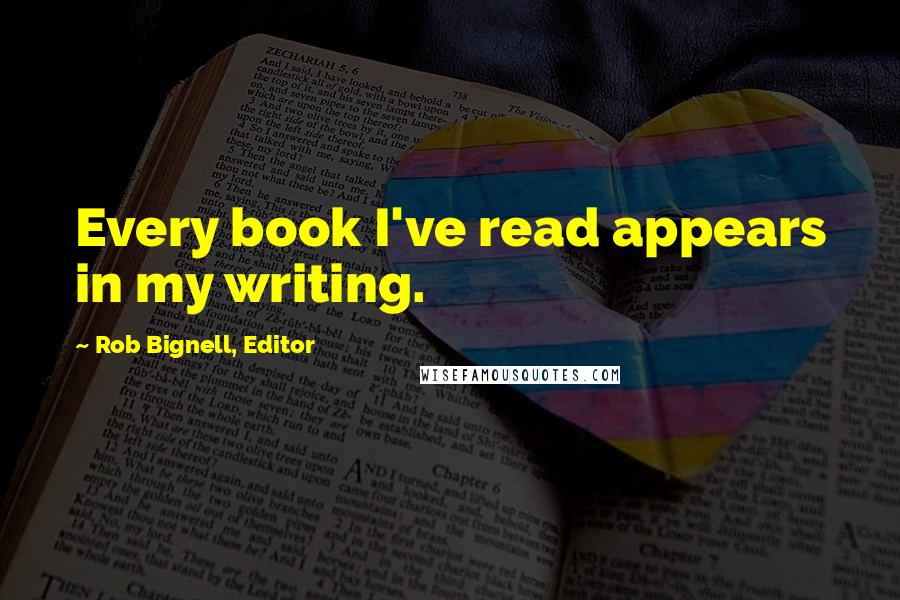 Rob Bignell, Editor Quotes: Every book I've read appears in my writing.