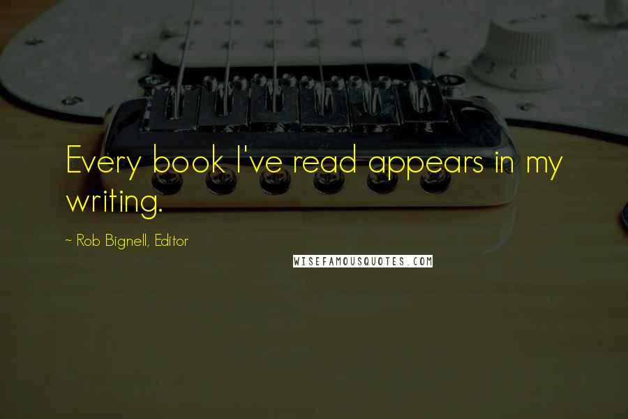 Rob Bignell, Editor Quotes: Every book I've read appears in my writing.