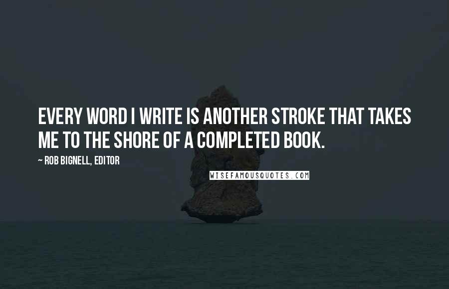 Rob Bignell, Editor Quotes: Every word I write is another stroke that takes me to the shore of a completed book.