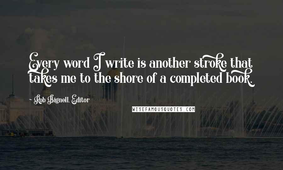 Rob Bignell, Editor Quotes: Every word I write is another stroke that takes me to the shore of a completed book.