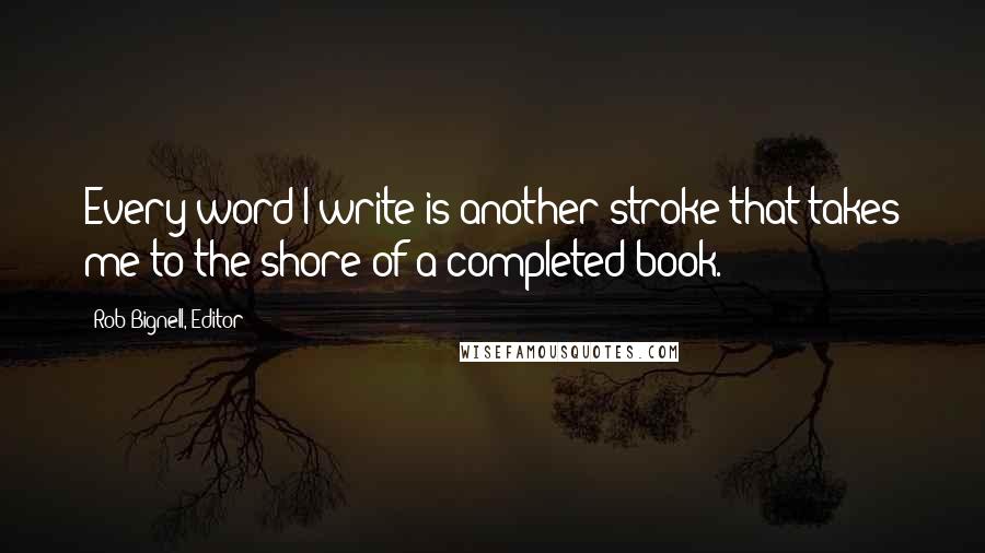 Rob Bignell, Editor Quotes: Every word I write is another stroke that takes me to the shore of a completed book.