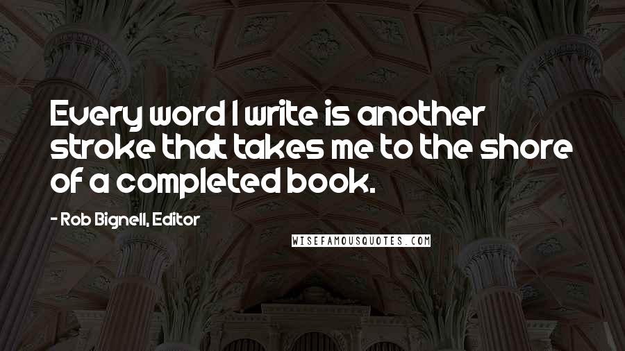 Rob Bignell, Editor Quotes: Every word I write is another stroke that takes me to the shore of a completed book.