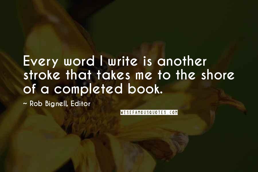 Rob Bignell, Editor Quotes: Every word I write is another stroke that takes me to the shore of a completed book.