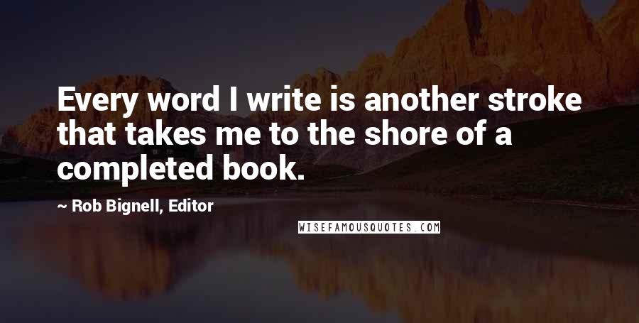 Rob Bignell, Editor Quotes: Every word I write is another stroke that takes me to the shore of a completed book.