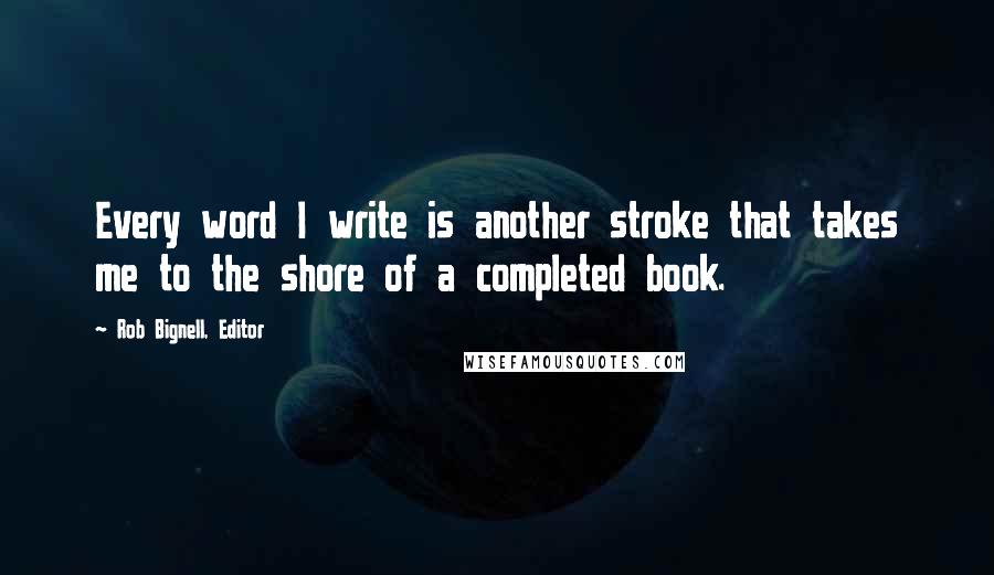 Rob Bignell, Editor Quotes: Every word I write is another stroke that takes me to the shore of a completed book.