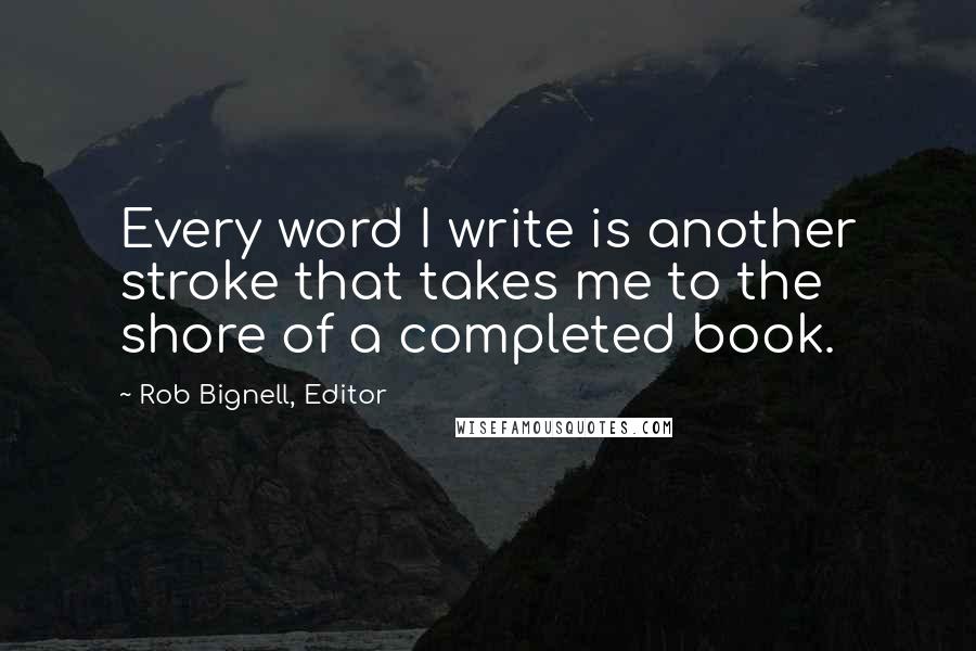 Rob Bignell, Editor Quotes: Every word I write is another stroke that takes me to the shore of a completed book.