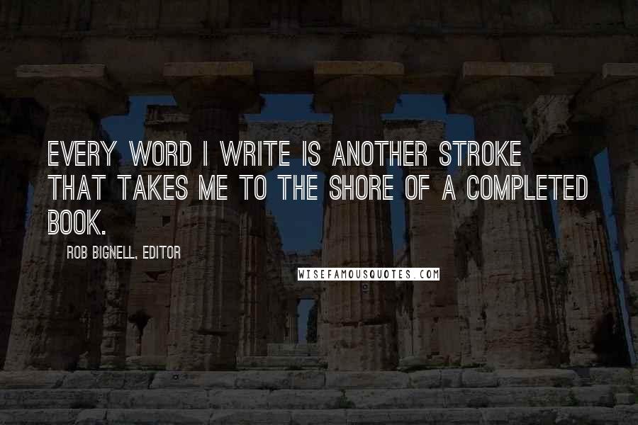 Rob Bignell, Editor Quotes: Every word I write is another stroke that takes me to the shore of a completed book.