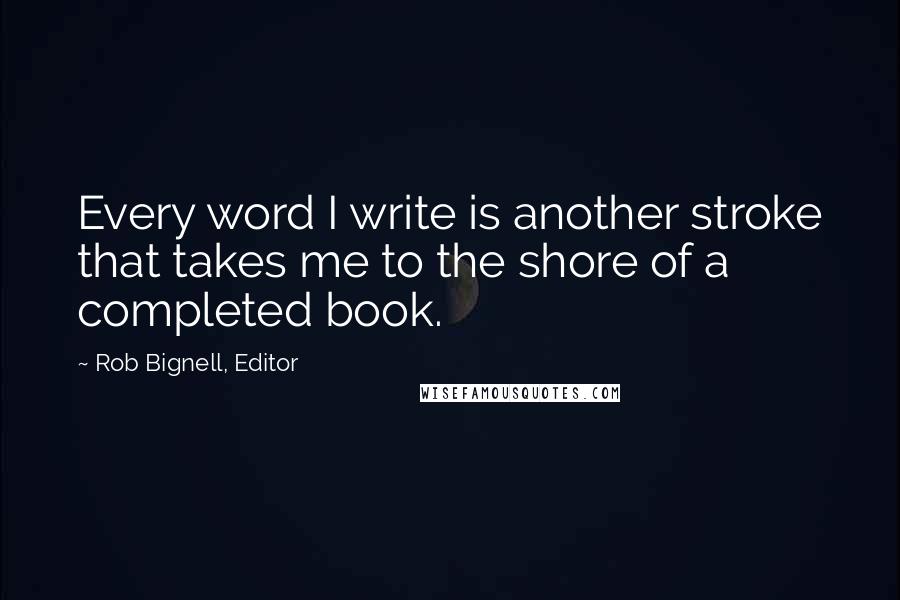 Rob Bignell, Editor Quotes: Every word I write is another stroke that takes me to the shore of a completed book.