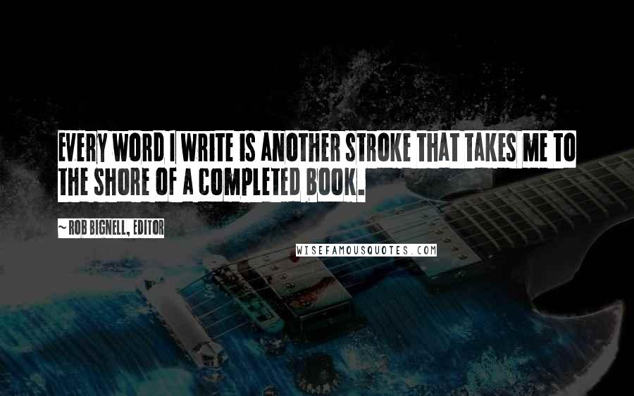 Rob Bignell, Editor Quotes: Every word I write is another stroke that takes me to the shore of a completed book.