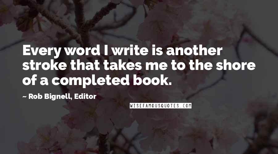 Rob Bignell, Editor Quotes: Every word I write is another stroke that takes me to the shore of a completed book.