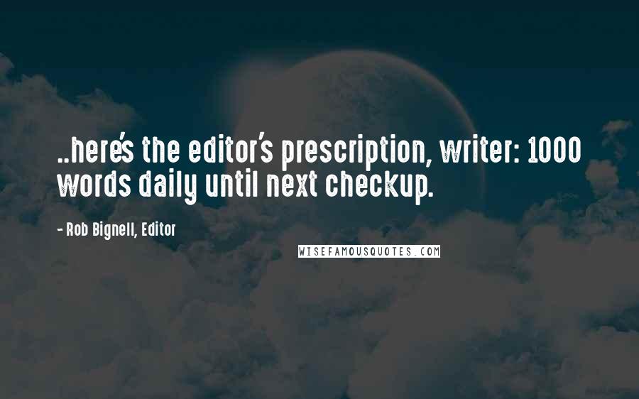 Rob Bignell, Editor Quotes: ..here's the editor's prescription, writer: 1000 words daily until next checkup.