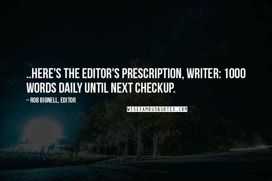 Rob Bignell, Editor Quotes: ..here's the editor's prescription, writer: 1000 words daily until next checkup.