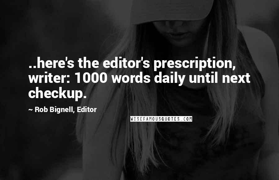 Rob Bignell, Editor Quotes: ..here's the editor's prescription, writer: 1000 words daily until next checkup.