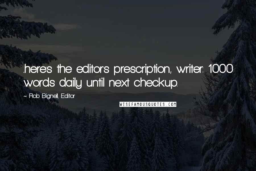 Rob Bignell, Editor Quotes: ..here's the editor's prescription, writer: 1000 words daily until next checkup.