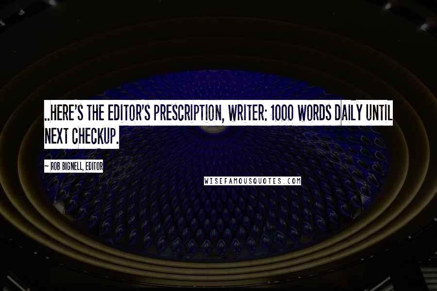 Rob Bignell, Editor Quotes: ..here's the editor's prescription, writer: 1000 words daily until next checkup.