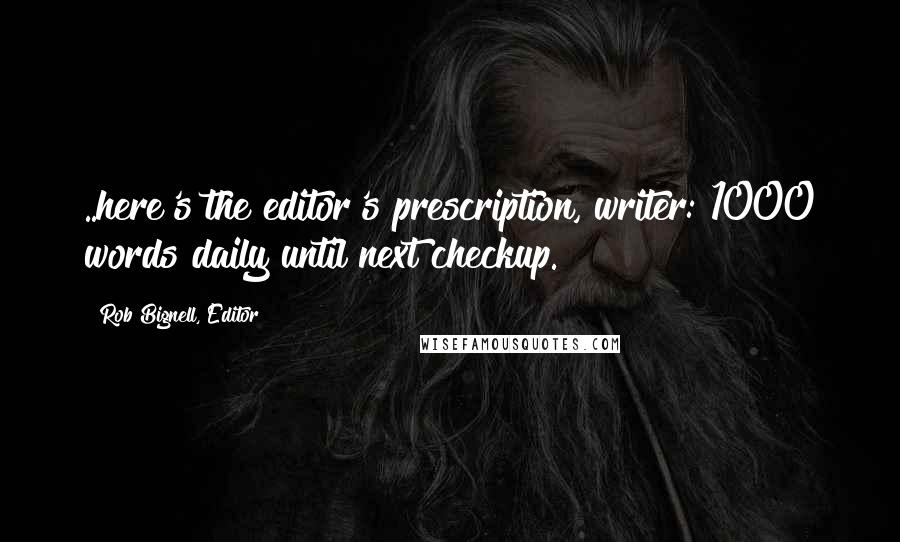 Rob Bignell, Editor Quotes: ..here's the editor's prescription, writer: 1000 words daily until next checkup.