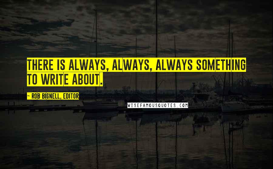 Rob Bignell, Editor Quotes: There is always, always, always something to write about.