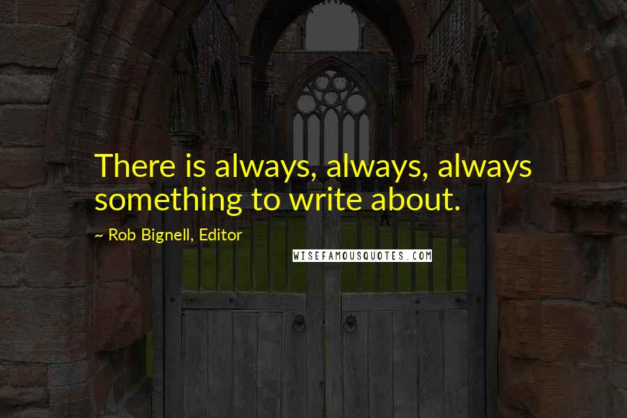 Rob Bignell, Editor Quotes: There is always, always, always something to write about.