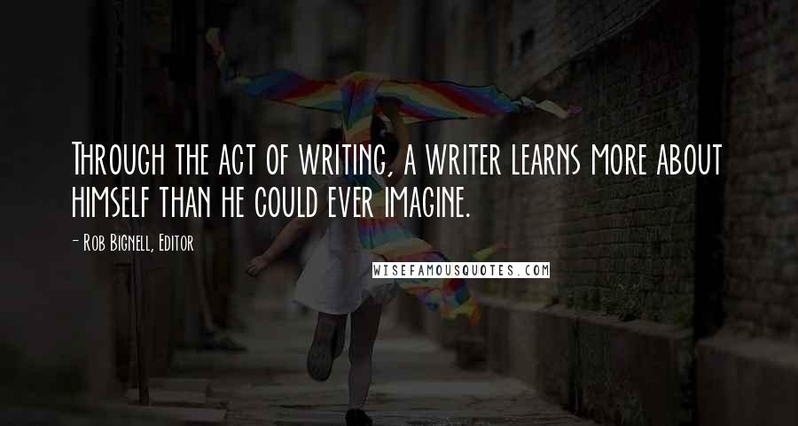 Rob Bignell, Editor Quotes: Through the act of writing, a writer learns more about himself than he could ever imagine.