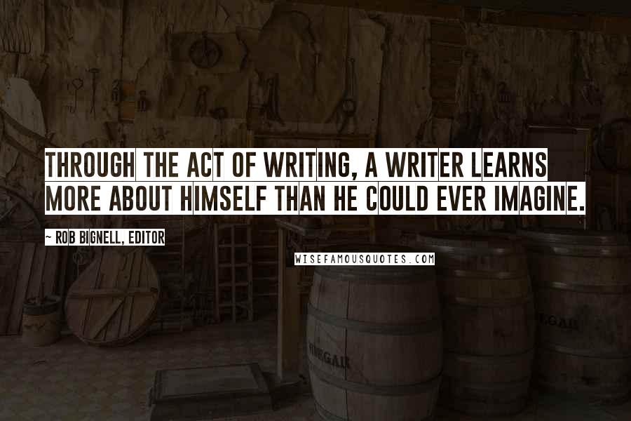 Rob Bignell, Editor Quotes: Through the act of writing, a writer learns more about himself than he could ever imagine.